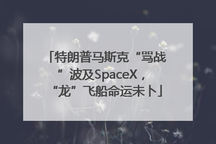 特朗普马斯克“骂战”波及SpaceX，“龙”飞船命运未卜