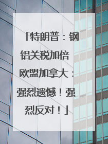 特朗普：钢铝关税加倍 欧盟加拿大：强烈遗憾！强烈反对！