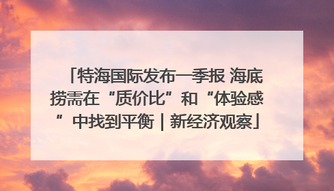特海国际发布一季报 海底捞需在“质价比”和“体验感”中找到平衡｜新经济观察