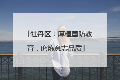 牡丹区：厚植国防教育，磨炼意志品质