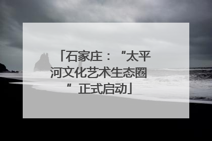 石家庄：“太平河文化艺术生态圈”正式启动