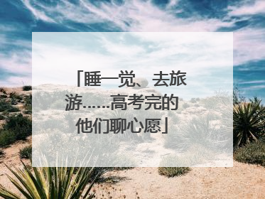 睡一觉、去旅游……高考完的他们聊心愿