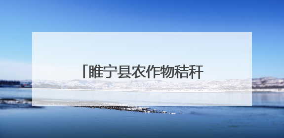 睢宁县农作物秸秆综合利用 衍生多种经营创收形式