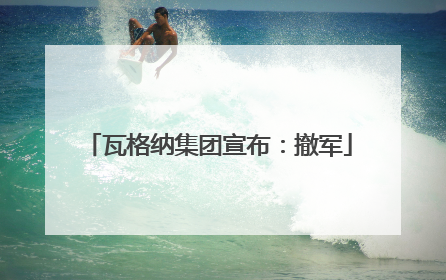 瓦格纳集团宣布：撤军