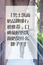 男士洗面奶品牌排行榜推荐，口碑最好的洗面奶是什么牌子！
