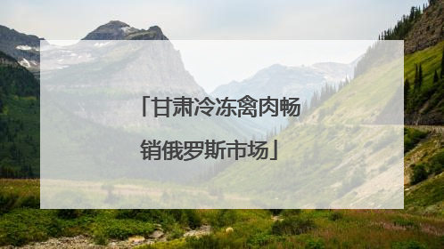 甘肃冷冻禽肉畅销俄罗斯市场