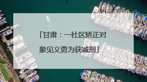 甘肃：一社区矫正对象见义勇为获减刑