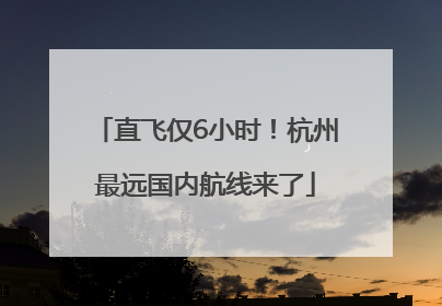 直飞仅6小时！杭州最远国内航线来了