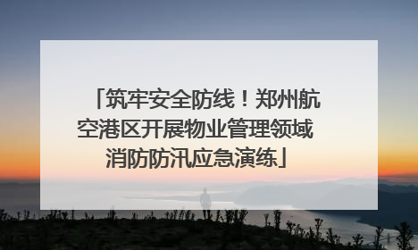 筑牢安全防线！郑州航空港区开展物业管理领域消防防汛应急演练