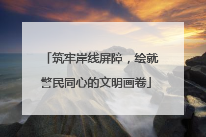 筑牢岸线屏障，绘就警民同心的文明画卷