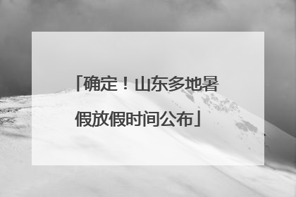 确定！山东多地暑假放假时间公布