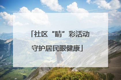 社区“睛”彩活动 守护居民眼健康