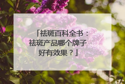 祛斑百科全书：祛斑产品哪个牌子好有效果？