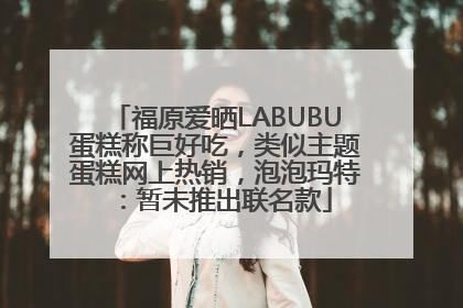 福原爱晒LABUBU蛋糕称巨好吃，类似主题蛋糕网上热销，泡泡玛特：暂未推出联名款