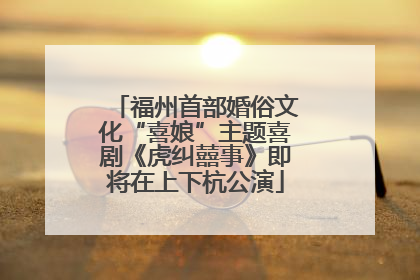 福州首部婚俗文化“喜娘”主题喜剧《虎纠囍事》即将在上下杭公演