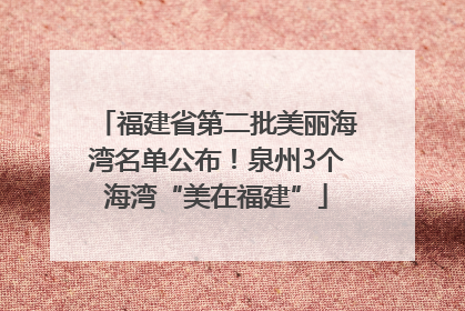 福建省第二批美丽海湾名单公布！泉州3个海湾“美在福建”