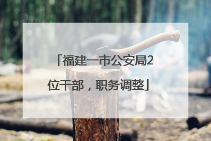 福建一市公安局2位干部，职务调整