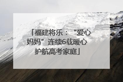 福建将乐：“爱心妈妈”连续6载暖心护航高考家庭