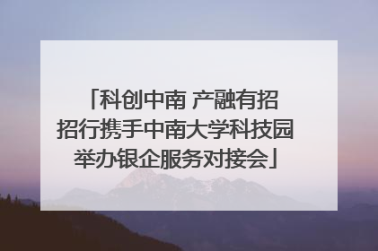 科创中南 产融有招 招行携手中南大学科技园举办银企服务对接会