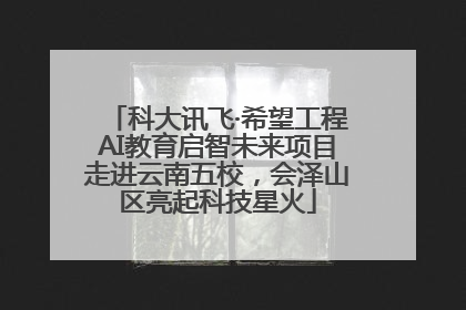 科大讯飞·希望工程AI教育启智未来项目走进云南五校，会泽山区亮起科技星火