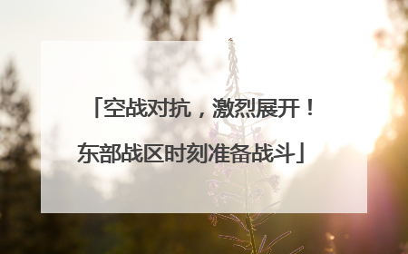 空战对抗，激烈展开！东部战区时刻准备战斗
