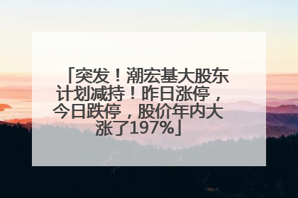 突发！潮宏基大股东计划减持！昨日涨停，今日跌停，股价年内大涨了197%