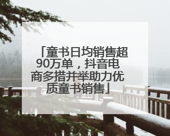 童书日均销售超90万单，抖音电商多措并举助力优质童书销售
