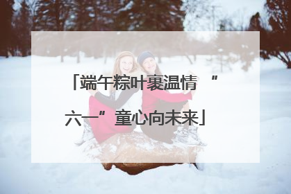 端午粽叶裹温情 “六一”童心向未来