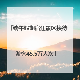 端午假期宿迁景区接待游客45.5万人次