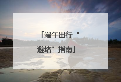 端午出行“避堵”指南