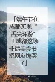 端午节在成都实现“舌尖环游”！成都这场非遗美食节把网友馋哭了