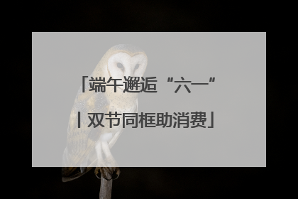 端午邂逅“六一”丨双节同框助消费