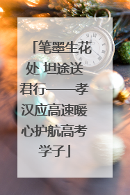 笔墨生花处 坦途送君行——孝汉应高速暖心护航高考学子