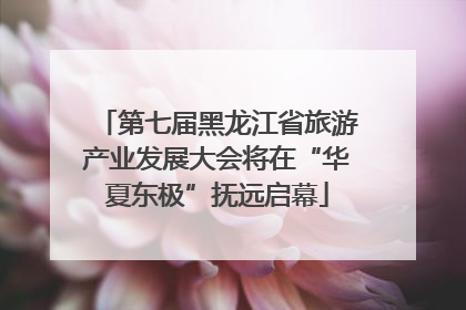 第七届黑龙江省旅游产业发展大会将在“华夏东极”抚远启幕