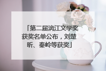 第二届漓江文学奖获奖名单公布，刘楚昕、秦岭等获奖