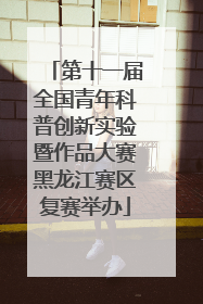 第十一届全国青年科普创新实验暨作品大赛黑龙江赛区复赛举办