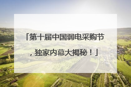 第十届中国弱电采购节，独家内幕大揭秘！