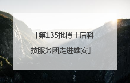 第135批博士后科技服务团走进雄安