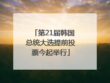 第21届韩国总统大选提前投票今起举行