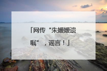 网传“朱媛媛遗嘱”，谣言！