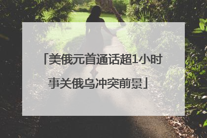 美俄元首通话超1小时 事关俄乌冲突前景