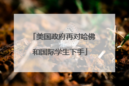 美国政府再对哈佛和国际学生下手