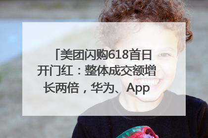 美团闪购618首日开门红：整体成交额增长两倍，华为、Apple、沃尔玛等近800个品牌翻倍增长