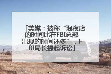 美媒：被称“泡夜店的时间比在FBI总部出现的时间还多”，FBI局长提起诉讼