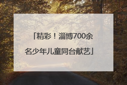 精彩！淄博700余名少年儿童同台献艺