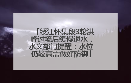 绥江怀集段3轮洪峰过境后缓慢退水，水文部门提醒：水位仍较高需做好防御