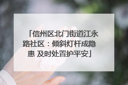 信州区北门街道江永路社区：倾斜灯杆成隐患 及时处置护平安
