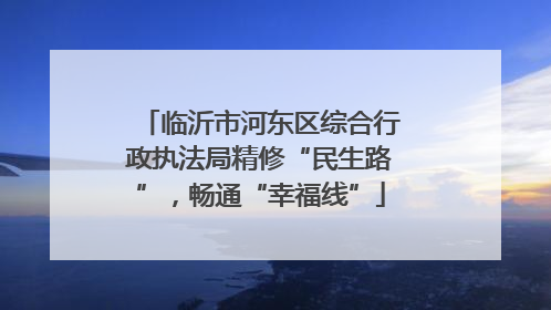 临沂市河东区综合行政执法局精修“民生路”，畅通“幸福线”