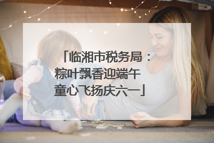 临湘市税务局：粽叶飘香迎端午 童心飞扬庆六一