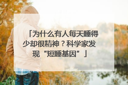 为什么有人每天睡得少却很精神？科学家发现“短睡基因”